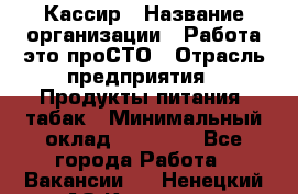 Кассир › Название организации ­ Работа-это проСТО › Отрасль предприятия ­ Продукты питания, табак › Минимальный оклад ­ 19 600 - Все города Работа » Вакансии   . Ненецкий АО,Красное п.